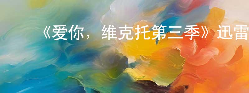 ﻿陈廷柱发布﻿《爱你，维克托第三季》迅雷下载/在线观看-都市情感-美剧天堂